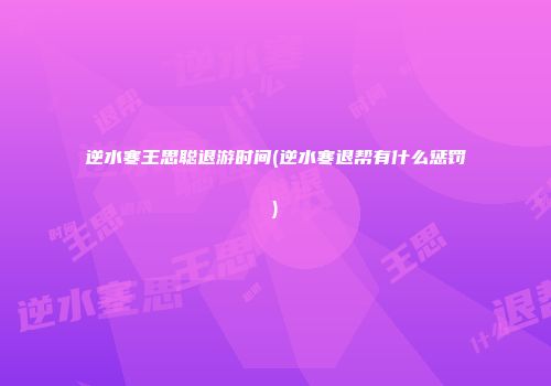 逆水寒王思聪退游时间(逆水寒退帮有什么惩罚)