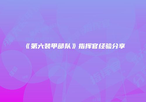 《第六装甲部队》指挥官经验分享