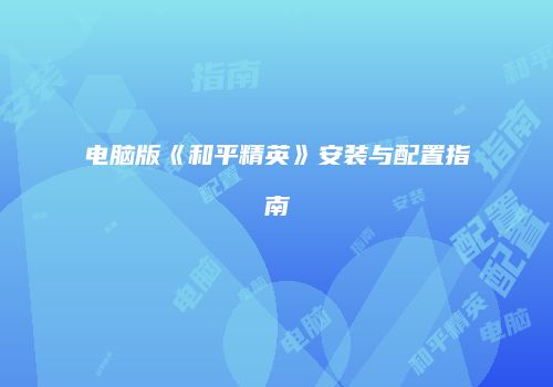 电脑版《和平精英》安装与配置指南