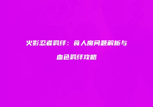 火影忍者羁绊：食人魔问题解析与血色羁绊攻略