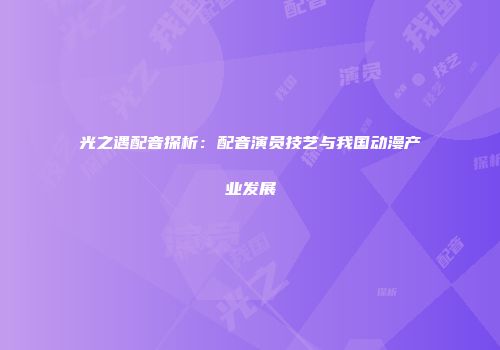 光之遇配音探析：配音演员技艺与我国动漫产业发展