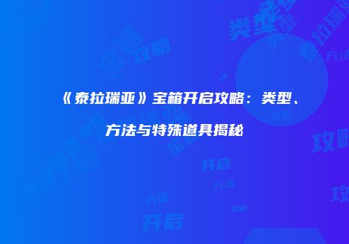 《泰拉瑞亚》宝箱开启攻略：类型、方法与特殊道具揭秘