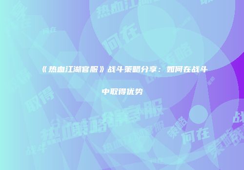 《热血江湖官服》战斗策略分享：如何在战斗中取得优势