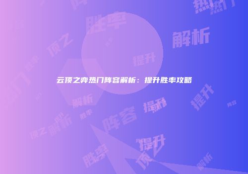 云顶之弈热门阵容解析：提升胜率攻略
