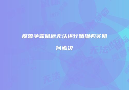 魔兽争霸鼠标无法进行精确购买如何解决