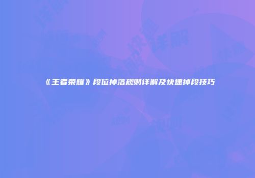 《王者荣耀》段位掉落规则详解及快速掉段技巧