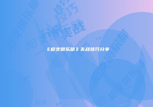 《枪支俱乐部》实战技巧分享