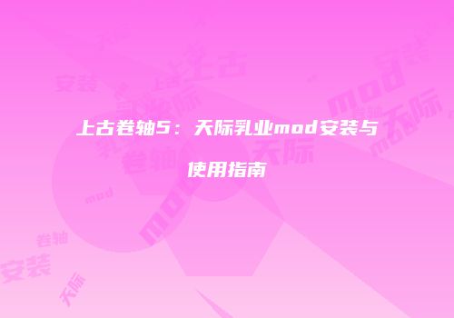 上古卷轴5：天际乳业mod安装与使用指南