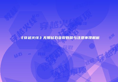 《穿越火线》无限钻石获取教程与注意事项解析