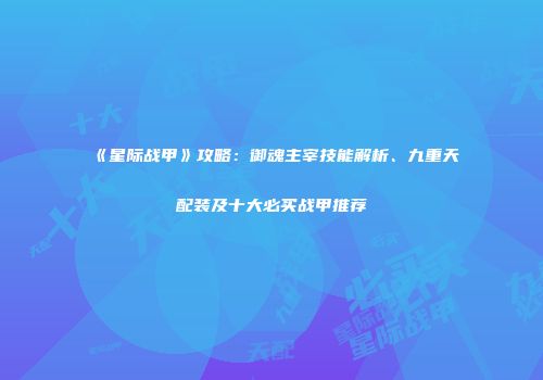 《星际战甲》攻略：御魂主宰技能解析、九重天配装及十大必买战甲推荐