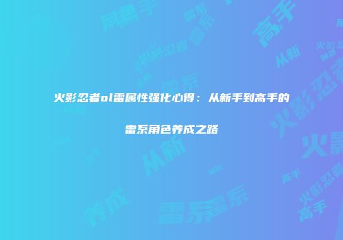 火影忍者ol雷属性强化心得：从新手到高手的雷系角色养成之路