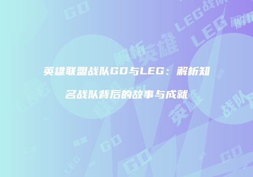 英雄联盟战队GD与LEG：解析知名战队背后的故事与成就