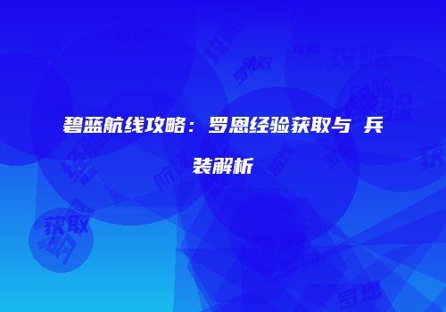 碧蓝航线攻略：罗恩经验获取与μ兵装解析