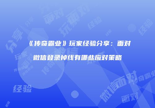 《传奇霸业》玩家经验分享：面对微信登录掉线有哪些应对策略