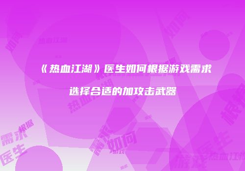 《热血江湖》医生如何根据游戏需求选择合适的加攻击武器