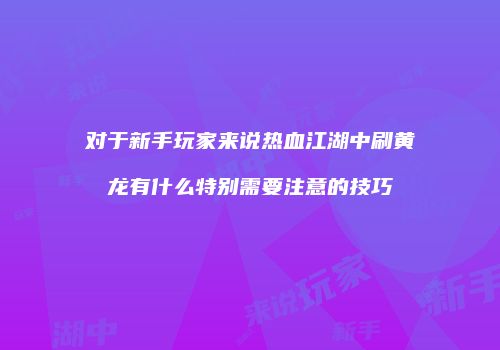 对于新手玩家来说热血江湖中刷黄龙有什么特别需要注意的技巧