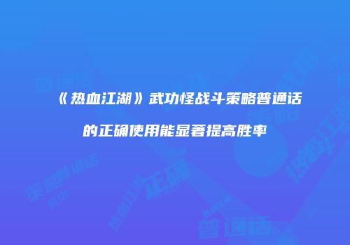 《热血江湖》武功怪战斗策略普通话的正确使用能显著提高胜率