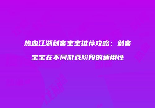 热血江湖剑客宝宝推荐攻略：剑客宝宝在不同游戏阶段的适用性