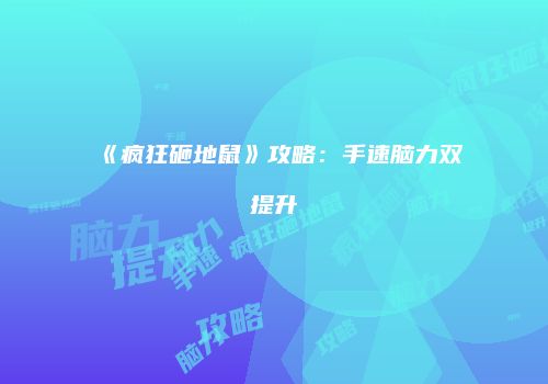 《疯狂砸地鼠》攻略：手速脑力双提升