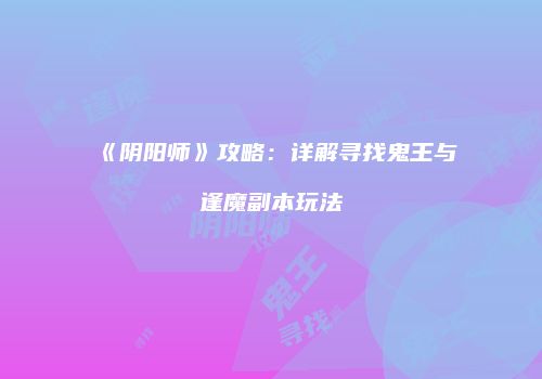 《阴阳师》攻略：详解寻找鬼王与逢魔副本玩法