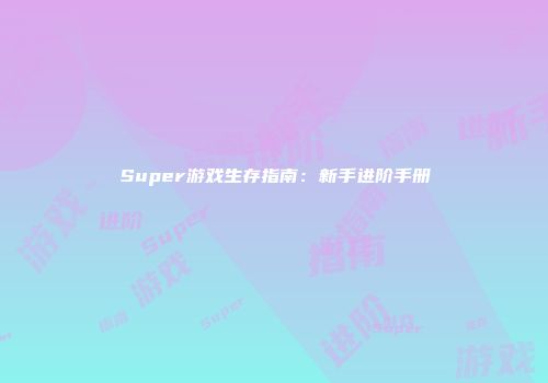 Super游戏生存指南：新手进阶手册