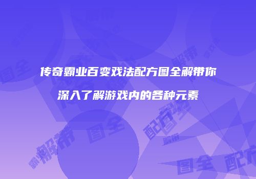 传奇霸业百变戏法配方图全解带你深入了解游戏内的各种元素
