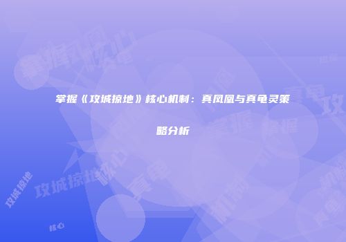 掌握《攻城掠地》核心机制：真凤凰与真龟灵策略分析