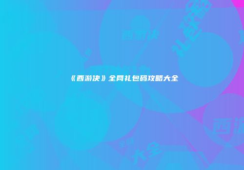 《西游决》全网礼包码攻略大全