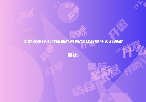 星际战甲什么武器适合开图(星际战甲什么武器刷图快)