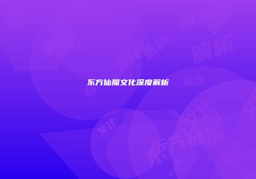 东方仙魔文化深度解析