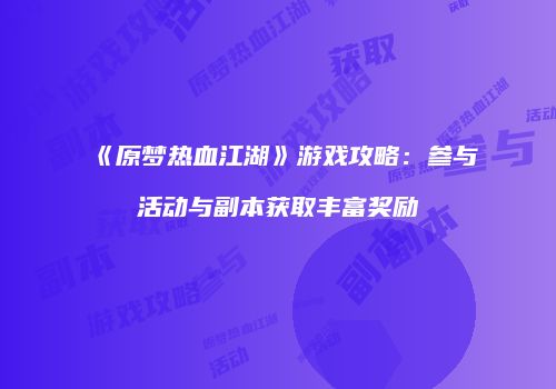 《原梦热血江湖》游戏攻略：参与活动与副本获取丰富奖励