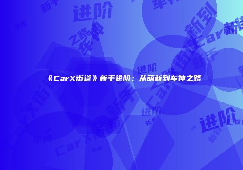 《CarX街道》新手进阶：从萌新到车神之路