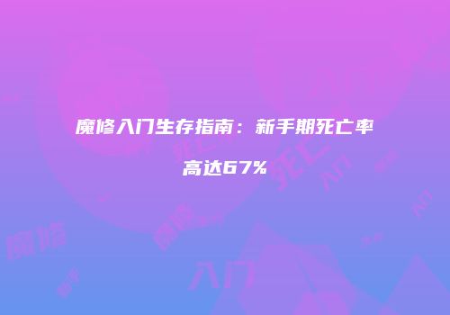 魔修入门生存指南：新手期死亡率高达67%
