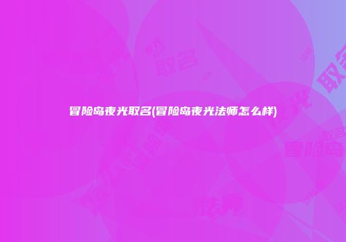 冒险岛夜光取名(冒险岛夜光法师怎么样)
