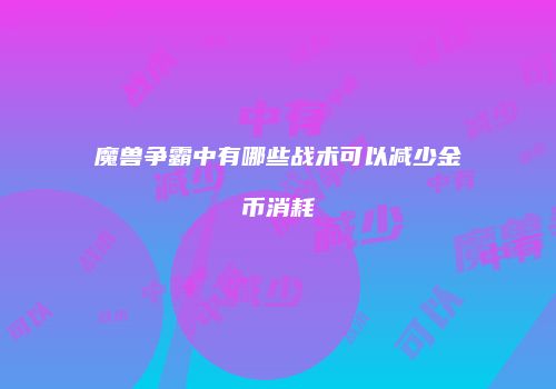 魔兽争霸中有哪些战术可以减少金币消耗