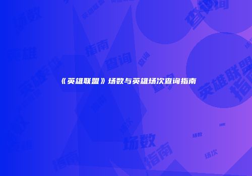 《英雄联盟》场数与英雄场次查询指南