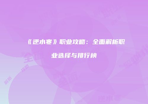 《逆水寒》职业攻略：全面解析职业选择与排行榜