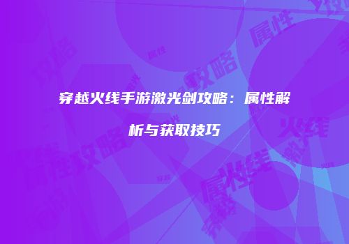 穿越火线手游激光剑攻略：属性解析与获取技巧