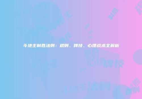 斗地主制胜法则：规则、牌技、心理战术全解析