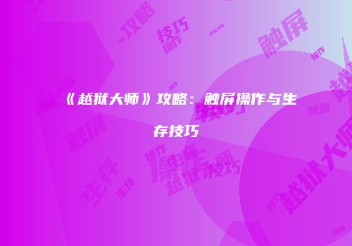 《越狱大师》攻略：触屏操作与生存技巧