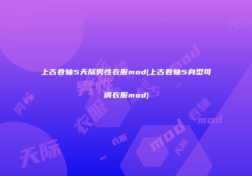 上古卷轴5天际男性衣服mod(上古卷轴5身型可调衣服mod)