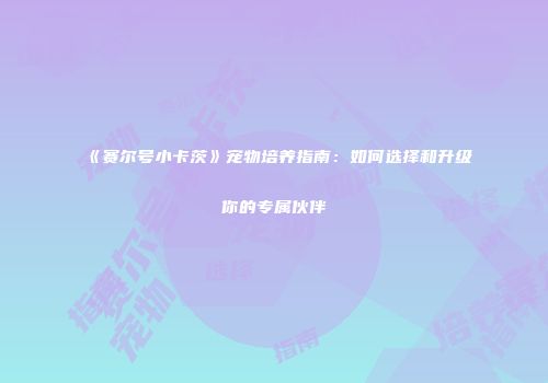 《赛尔号小卡茨》宠物培养指南：如何选择和升级你的专属伙伴