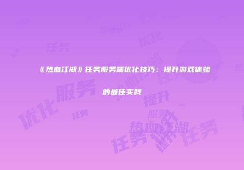 《热血江湖》任务服务端优化技巧：提升游戏体验的最佳实践
