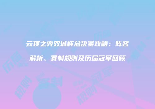 云顶之弈双城杯总决赛攻略：阵容解析、赛制规则及历届冠军回顾