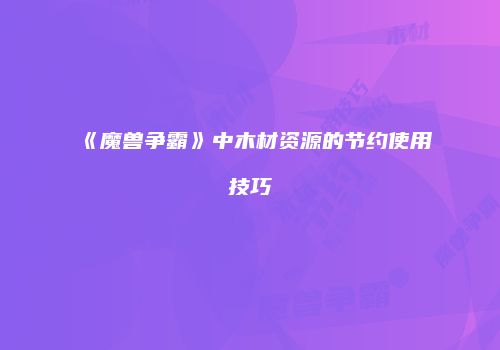 《魔兽争霸》中木材资源的节约使用技巧