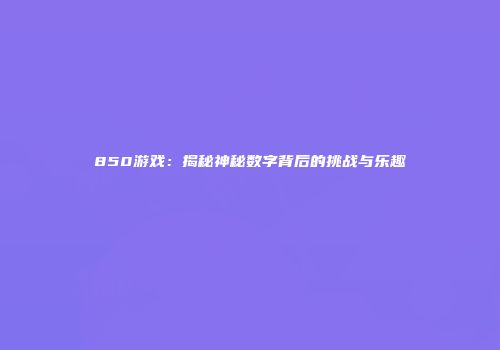 850游戏：揭秘神秘数字背后的挑战与乐趣