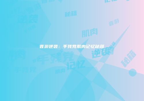 音游逆袭：手残党肌肉记忆秘籍