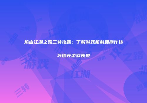 热血江湖之路三转攻略：了解游戏机制和操作技巧提升游戏表现