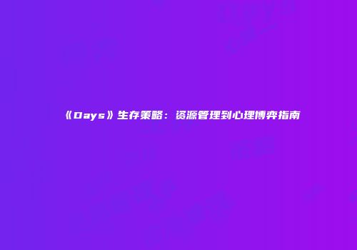 《Days》生存策略：资源管理到心理博弈指南