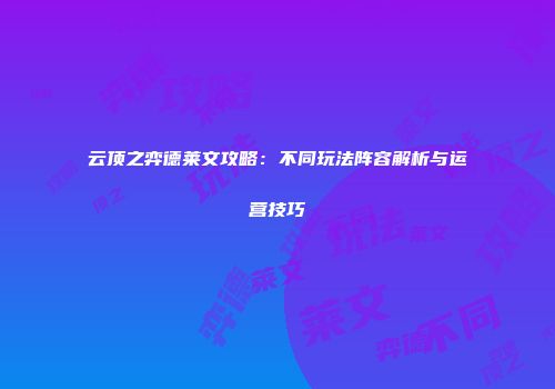 云顶之弈德莱文攻略：不同玩法阵容解析与运营技巧